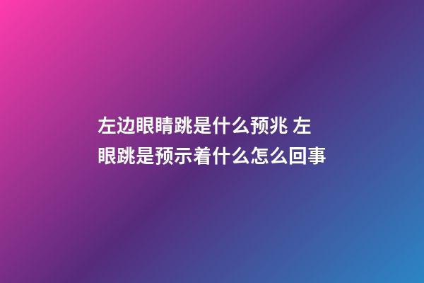 左边眼睛跳是什么预兆 左眼跳是预示着什么怎么回事